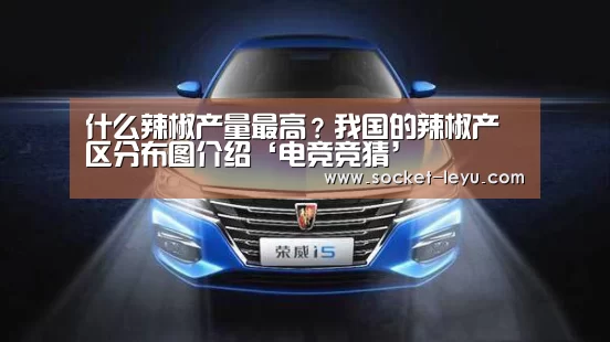 什么辣椒产量最高?我国的辣椒产区分布图介绍‘电竞竞猜’(图1) leyu官网