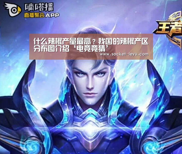 什么辣椒产量最高?我国的辣椒产区分布图介绍‘电竞竞猜’(图2) 乐鱼官方网站地址
